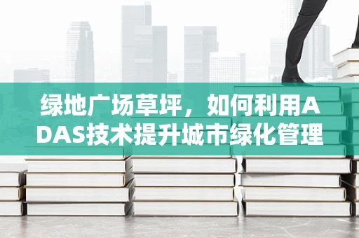 绿地广场草坪，如何利用ADAS技术提升城市绿化管理效率？
