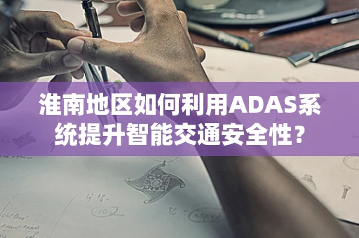 淮南地区如何利用ADAS系统提升智能交通安全性？