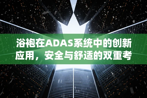 浴袍在ADAS系统中的创新应用，安全与舒适的双重考量？