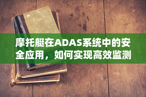 摩托艇在ADAS系统中的安全应用，如何实现高效监测与避障？