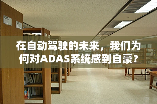 在自动驾驶的未来，我们为何对ADAS系统感到自豪？