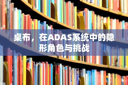 桌布，在ADAS系统中的隐形角色与挑战