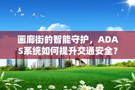 画廊街的智能守护，ADAS系统如何提升交通安全？