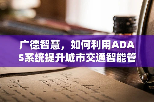 广德智慧，如何利用ADAS系统提升城市交通智能管理？