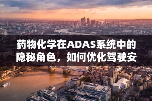 药物化学在ADAS系统中的隐秘角色，如何优化驾驶安全？