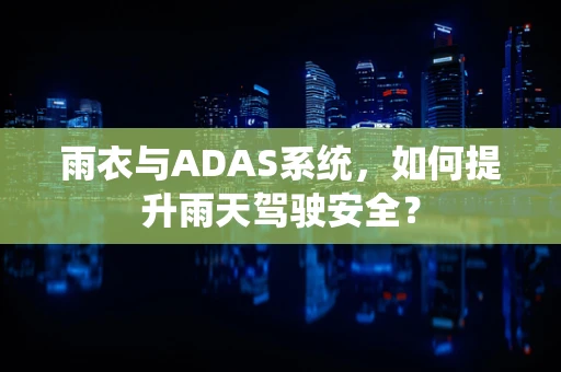 雨衣与ADAS系统，如何提升雨天驾驶安全？