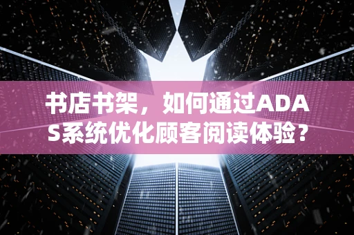 书店书架，如何通过ADAS系统优化顾客阅读体验？