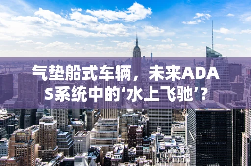 气垫船式车辆，未来ADAS系统中的‘水上飞驰’？