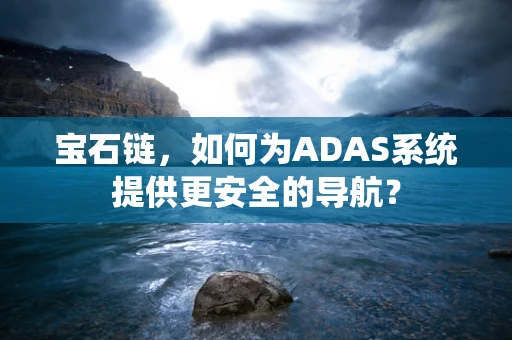 宝石链，如何为ADAS系统提供更安全的导航？