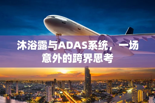 沐浴露与ADAS系统，一场意外的跨界思考