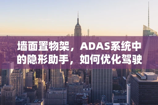 墙面置物架，ADAS系统中的隐形助手，如何优化驾驶安全？