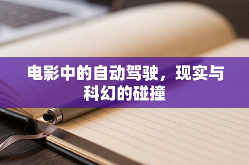 电影中的自动驾驶，现实与科幻的碰撞