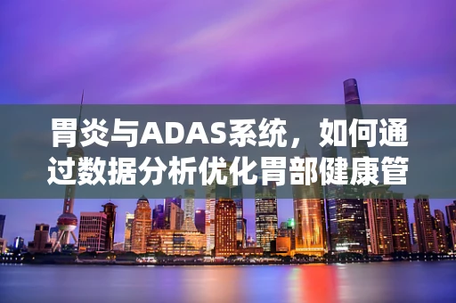 胃炎与ADAS系统，如何通过数据分析优化胃部健康管理？