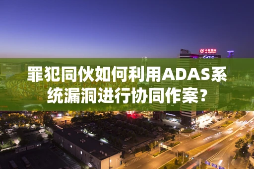 罪犯同伙如何利用ADAS系统漏洞进行协同作案？