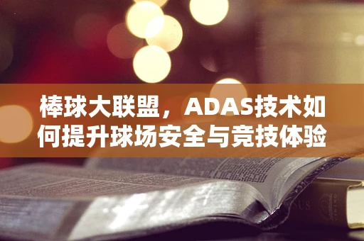 棒球大联盟，ADAS技术如何提升球场安全与竞技体验？