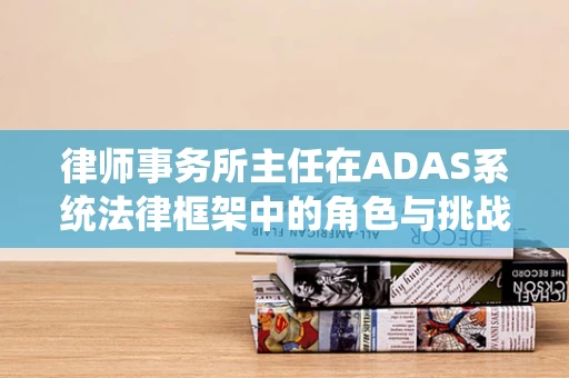 律师事务所主任在ADAS系统法律框架中的角色与挑战