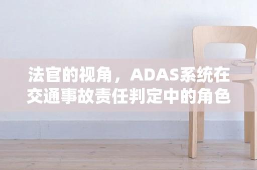 法官的视角，ADAS系统在交通事故责任判定中的角色