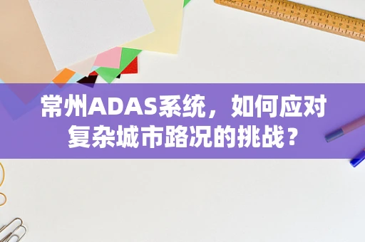 常州ADAS系统，如何应对复杂城市路况的挑战？