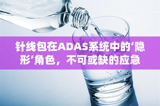 针线包在ADAS系统中的‘隐形’角色，不可或缺的应急工具吗？