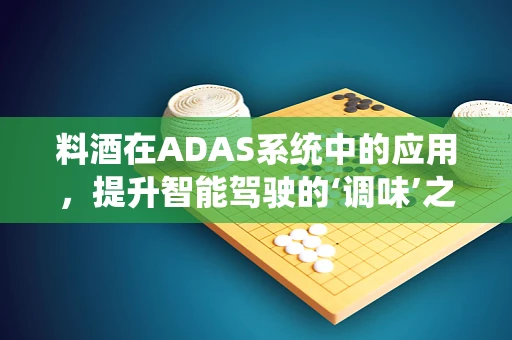 料酒在ADAS系统中的应用，提升智能驾驶的‘调味’之道？