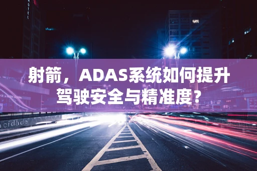 射箭，ADAS系统如何提升驾驶安全与精准度？