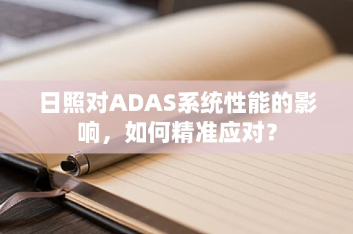 日照对ADAS系统性能的影响，如何精准应对？