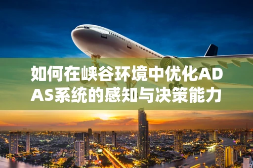 如何在峡谷环境中优化ADAS系统的感知与决策能力？