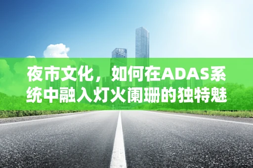 夜市文化，如何在ADAS系统中融入灯火阑珊的独特魅力？