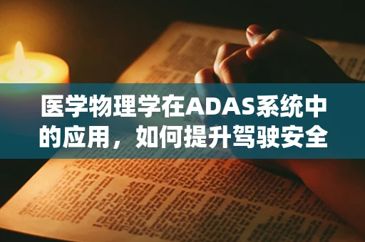 医学物理学在ADAS系统中的应用，如何提升驾驶安全？