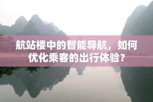 航站楼中的智能导航，如何优化乘客的出行体验？