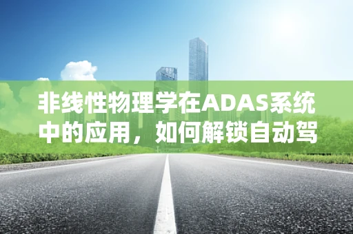 非线性物理学在ADAS系统中的应用，如何解锁自动驾驶的隐藏潜力？