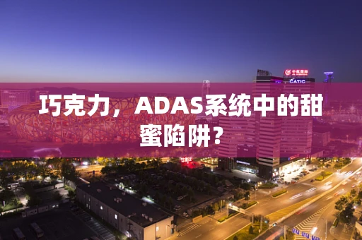 巧克力，ADAS系统中的甜蜜陷阱？