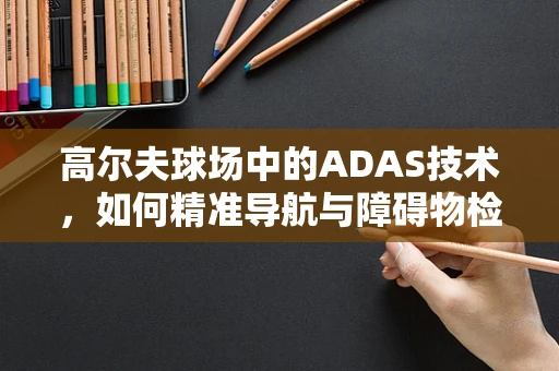 高尔夫球场中的ADAS技术，如何精准导航与障碍物检测？