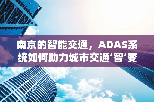南京的智能交通，ADAS系统如何助力城市交通‘智’变？