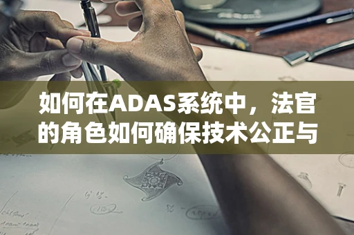 如何在ADAS系统中，法官的角色如何确保技术公正与法律正义的平衡？