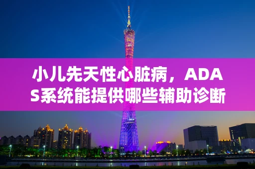 小儿先天性心脏病，ADAS系统能提供哪些辅助诊断支持？