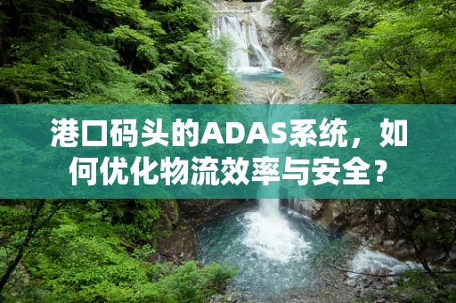 港口码头的ADAS系统，如何优化物流效率与安全？