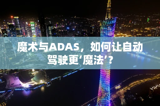 魔术与ADAS，如何让自动驾驶更‘魔法’？