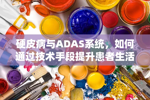 硬皮病与ADAS系统，如何通过技术手段提升患者生活质量？
