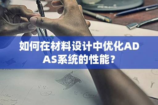 如何在材料设计中优化ADAS系统的性能？