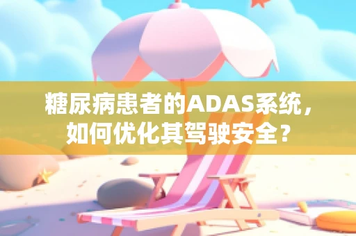 糖尿病患者的ADAS系统，如何优化其驾驶安全？