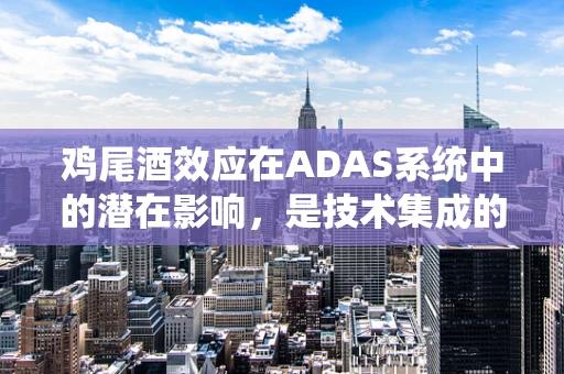 鸡尾酒效应在ADAS系统中的潜在影响，是技术集成的甜蜜还是挑战的序曲？