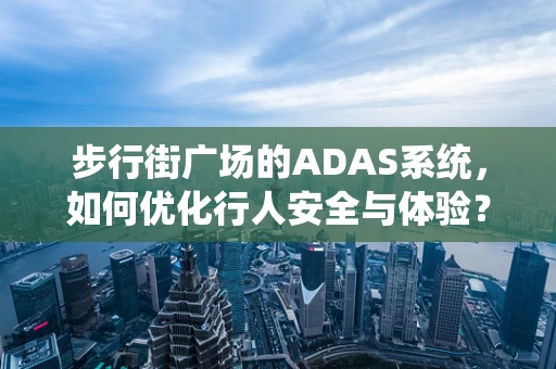 步行街广场的ADAS系统，如何优化行人安全与体验？