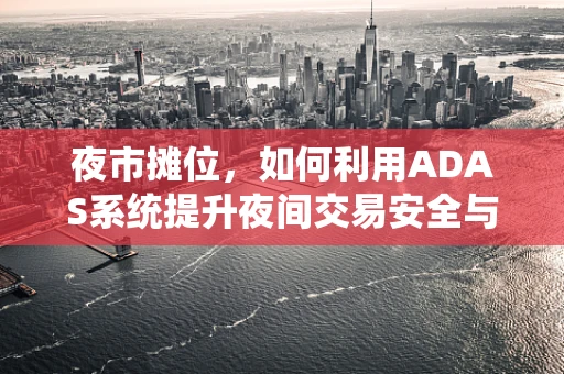 夜市摊位，如何利用ADAS系统提升夜间交易安全与效率？