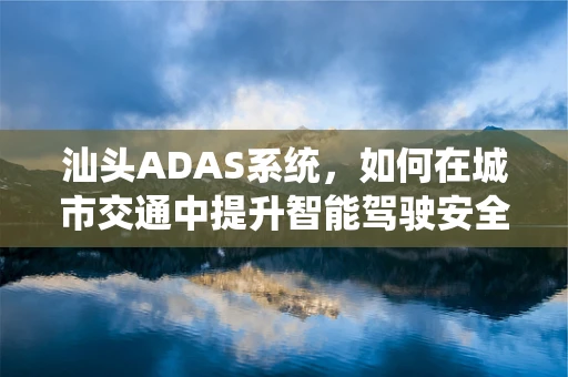 汕头ADAS系统，如何在城市交通中提升智能驾驶安全？