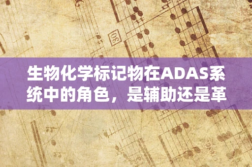 生物化学标记物在ADAS系统中的角色，是辅助还是革命？