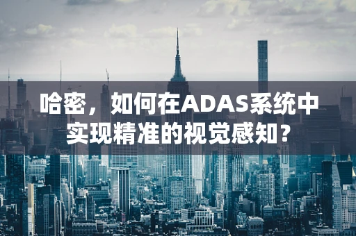哈密，如何在ADAS系统中实现精准的视觉感知？