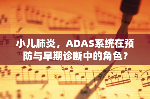 小儿肺炎，ADAS系统在预防与早期诊断中的角色？