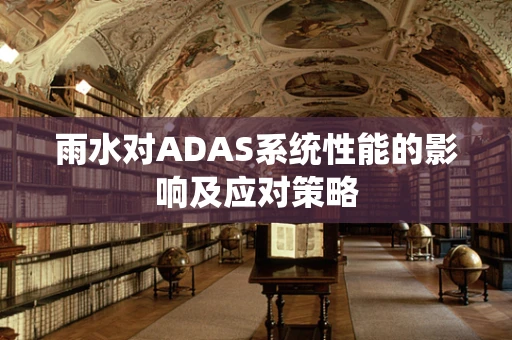 雨水对ADAS系统性能的影响及应对策略