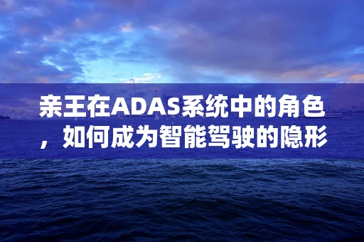 亲王在ADAS系统中的角色，如何成为智能驾驶的隐形守护者？